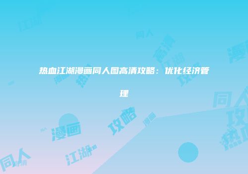热血江湖漫画同人图高清攻略：优化经济管理