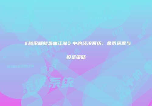 《腾讯版新热血江湖》中的经济系统：金币获取与投资策略