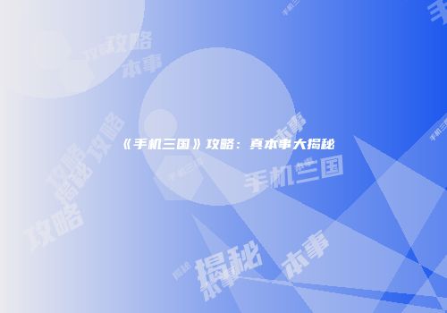 《手机三国》攻略：真本事大揭秘