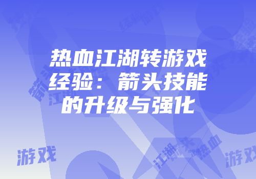 热血江湖转游戏经验：箭头技能的升级与强化