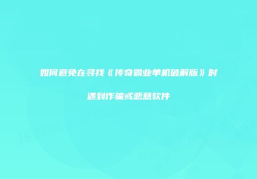 如何避免在寻找《传奇霸业单机破解版》时遇到诈骗或恶意软件