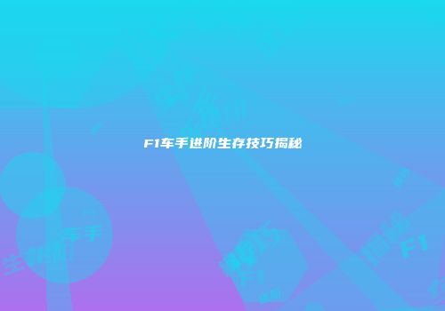 F1车手进阶生存技巧揭秘
