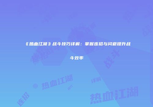 《热血江湖》战斗技巧详解：掌握连招与闪避提升战斗效率
