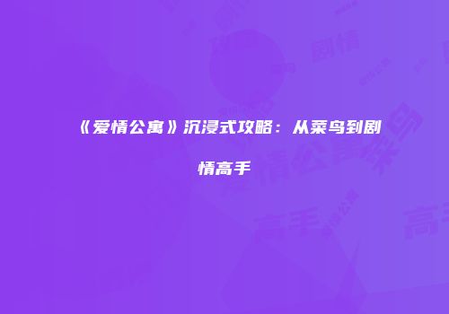 《爱情公寓》沉浸式攻略：从菜鸟到剧情高手