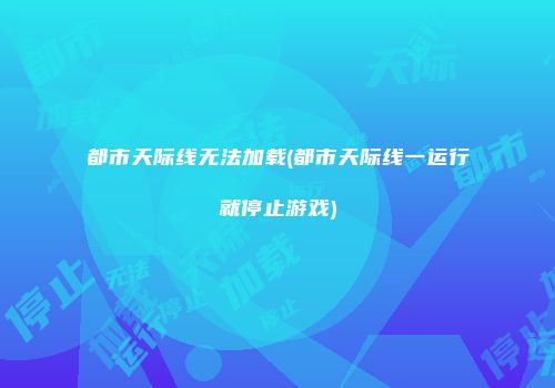 都市天际线无法加载(都市天际线一运行就停止游戏)