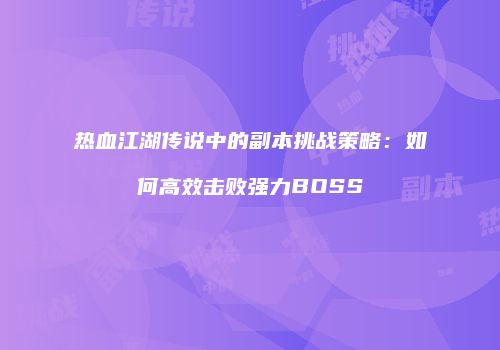 热血江湖传说中的副本挑战策略：如何高效击败强力BOSS