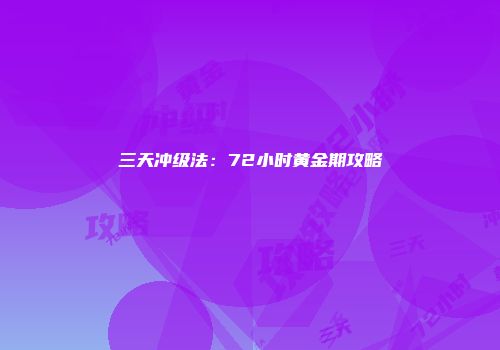 三天冲级法:72小时黄金期攻略