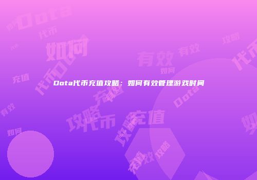 Dota代币充值攻略：如何有效管理游戏时间