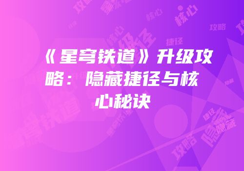 《星穹铁道》升级攻略：隐藏捷径与核心秘诀
