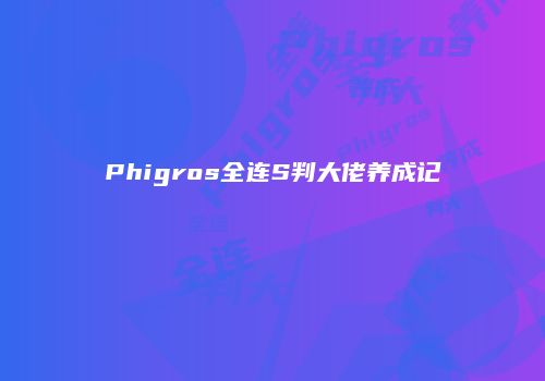 Phigros全连S判大佬养成记