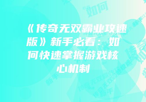 《传奇无双霸业攻速版》新手必看：如何快速掌握游戏核心机制