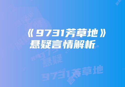 《9731芳草地》悬疑言情解析