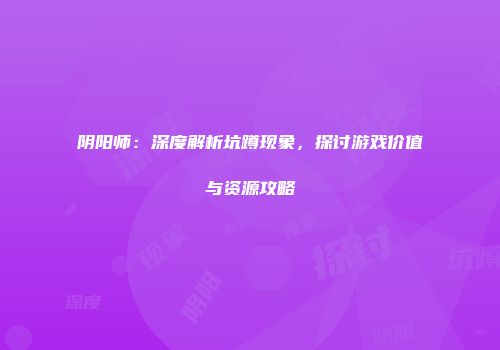 阴阳师：深度解析坑蹲现象，探讨游戏价值与资源攻略