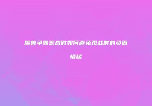 魔兽争霸观战时如何避免观战时的负面情绪