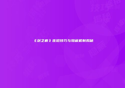 《剑之痕》连招技巧与隐藏机制揭秘