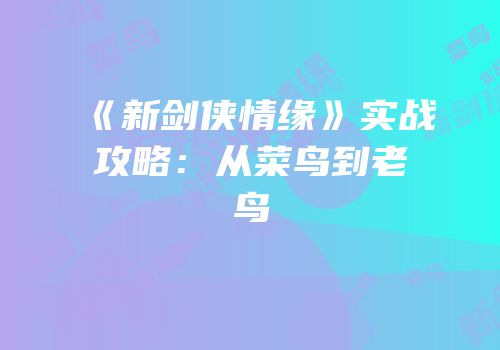 《新剑侠情缘》实战攻略：从菜鸟到老鸟