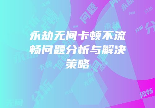 永劫无间卡顿不流畅问题分析与解决策略