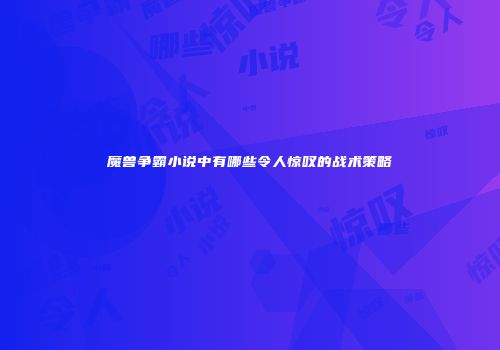魔兽争霸小说中有哪些令人惊叹的战术策略