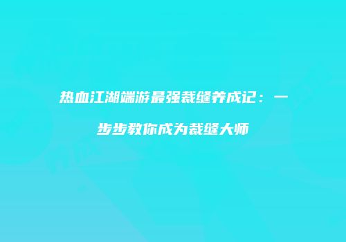 热血江湖端游最强裁缝养成记:一步步教你成为裁缝大师