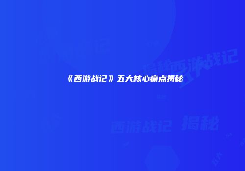 《西游战记》五大核心痛点揭秘