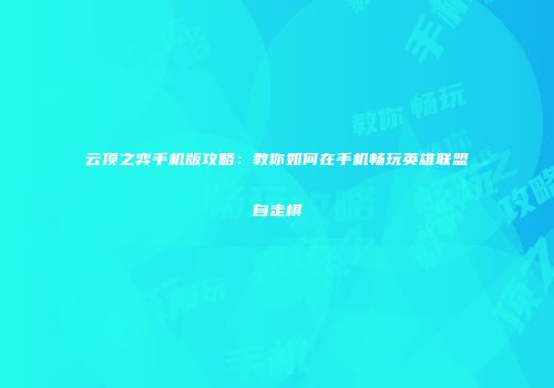 云顶之弈手机版攻略：教你如何在手机畅玩英雄联盟自走棋