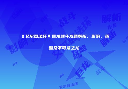 《艾尔登法环》巨龙战斗攻略解析：影响、策略及不可杀之龙