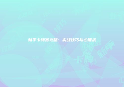 新手卡牌赛攻略：实战技巧与心理战
