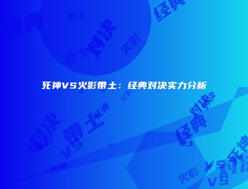 死神VS火影带土：经典对决实力分析