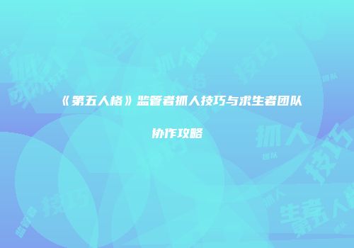 《第五人格》监管者抓人技巧与求生者团队协作攻略