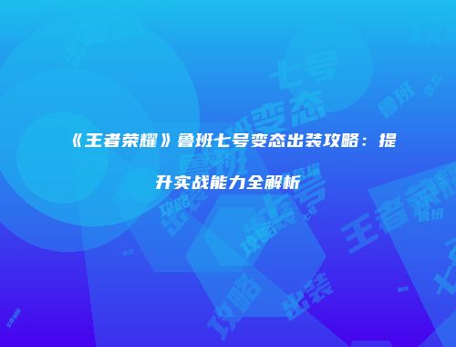 《王者荣耀》鲁班七号变态出装攻略：提升实战能力全解析