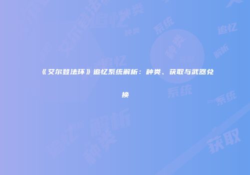 《艾尔登法环》追忆系统解析：种类、获取与武器兑换