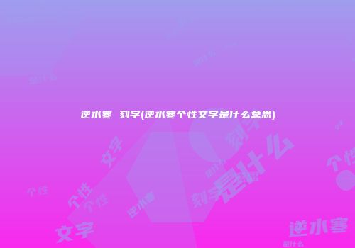 逆水寒 刻字(逆水寒个性文字是什么意思)