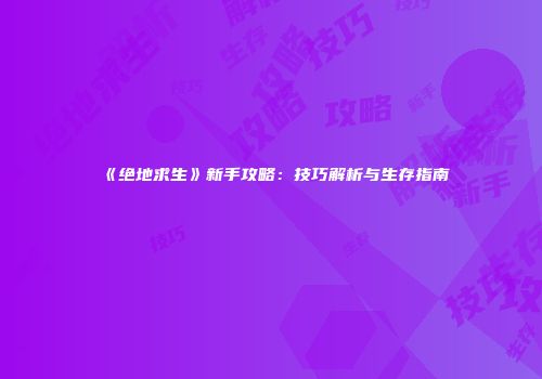 《绝地求生》新手攻略：技巧解析与生存指南