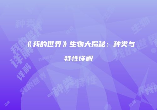 《我的世界》生物大揭秘：种类与特性详解