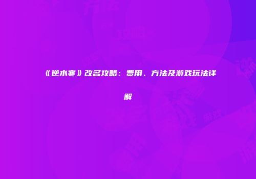 《逆水寒》改名攻略：费用、方法及游戏玩法详解