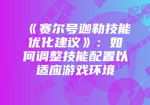 《赛尔号迦勒技能优化建议》：如何调整技能配置以适应游戏环境