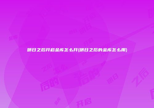 明日之后开启金库怎么开(明日之后的金库怎么用)