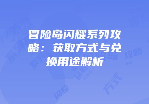 冒险岛闪耀系列攻略：获取方式与兑换用途解析