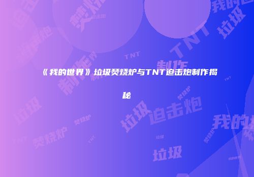 《我的世界》垃圾焚烧炉与TNT迫击炮制作揭秘