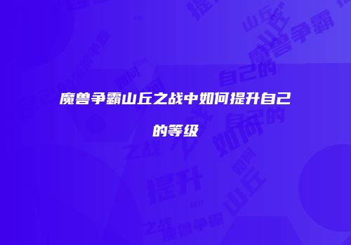 魔兽争霸山丘之战中如何提升自己的等级