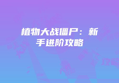 植物大战僵尸：新手进阶攻略