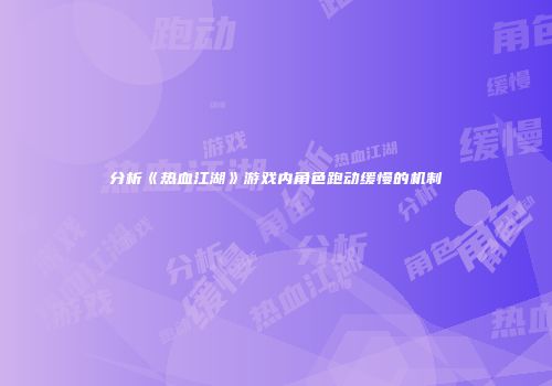 分析《热血江湖》游戏内角色跑动缓慢的机制