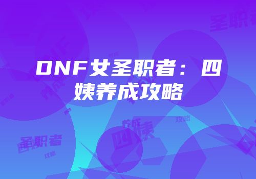 DNF女圣职者：四姨养成攻略