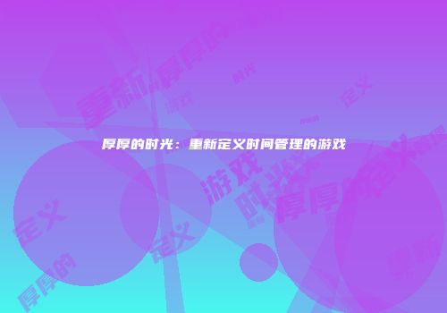 厚厚的时光：重新定义时间管理的游戏