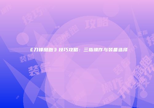 《刀锋酷跑》技巧攻略：三指操作与装备选择