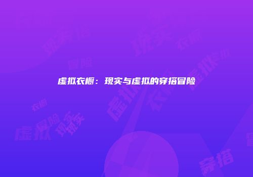 虚拟衣橱：现实与虚拟的穿搭冒险