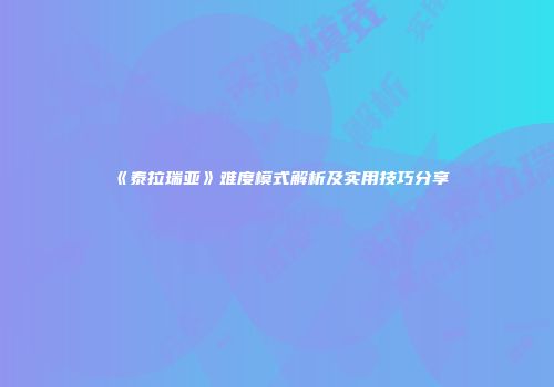 《泰拉瑞亚》难度模式解析及实用技巧分享