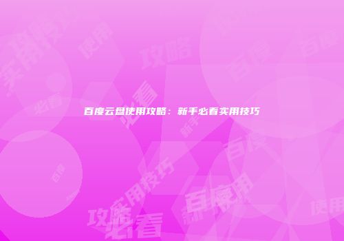 百度云盘使用攻略：新手必看实用技巧