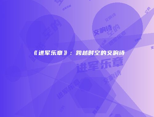 《进军乐章》：跨越时空的交响诗