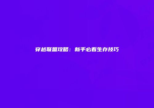 穿越联盟攻略：新手必看生存技巧